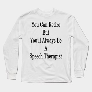 You Can Retire But You'll Always Be A Speech Therapist Long Sleeve T-Shirt